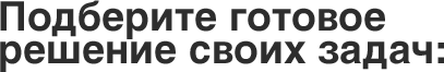 Подберите готовое решение для своих задач